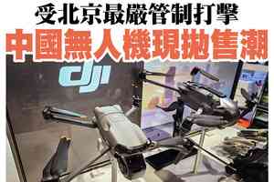 【A1頭條】受北京最嚴管制打擊 中國無人機現拋售潮