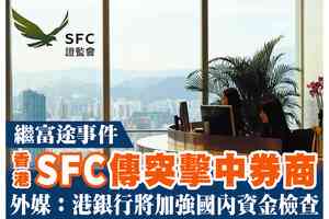 【A1頭條】繼富途事件 香港SFC傳突擊中券商 外媒：港銀行將加強國內資金檢查