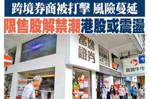 【A1頭條】跨境券商被打擊 風險蔓延 限售股解禁潮 港股或震盪
