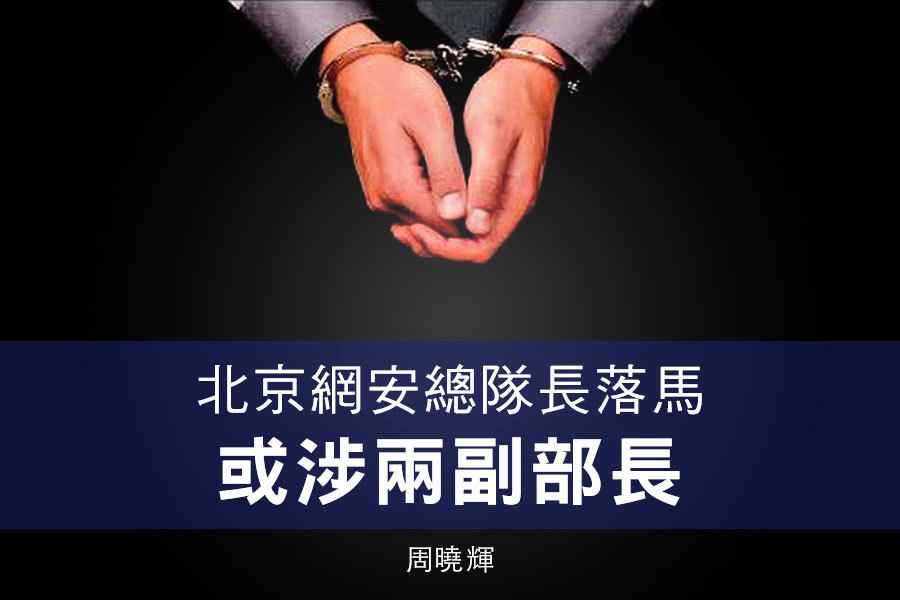 周曉輝：北京網安總隊長落馬 或涉兩副部長