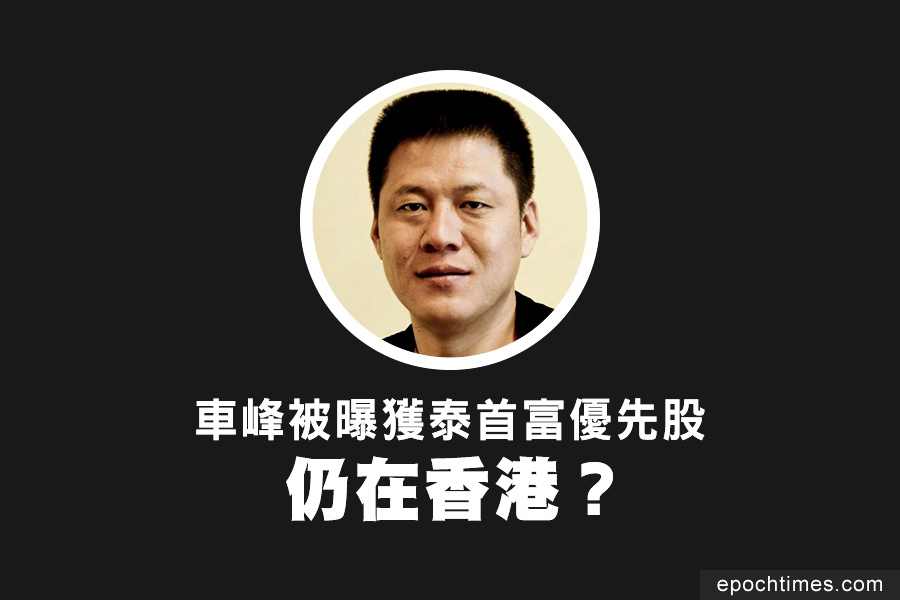 車峰被曝獲泰首富優先股 仍在香港？