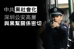 中共黑社會化 深圳公安高層與黑幫關係密切