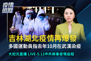 【直播】5.11中共肺炎疫情追蹤：吉林湖北疫情再爆發