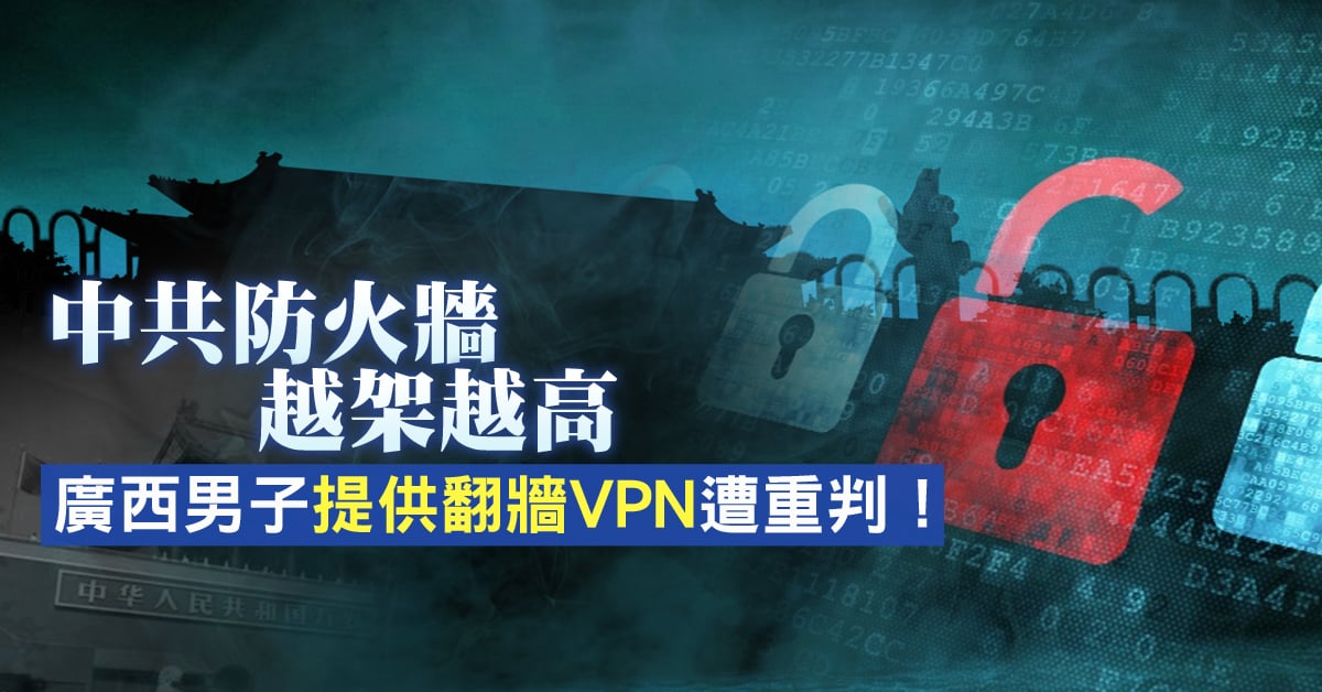 中共防火牆越築越高，廣西網絡工程師吳向洋，因提供VPN服務和翻牆路由器，遭中共重判5年零6個月。（新唐人亞太台製作）